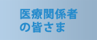 医療関係者の皆さま