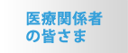 医療関係者の皆さま