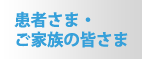 患者さま・ご家族の皆さま